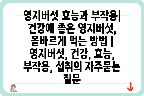 영지버섯 효능과 부작용| 건강에 좋은 영지버섯, 올바르게 먹는 방법 | 영지버섯, 건강, 효능, 부작용, 섭취