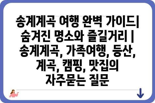 송계계곡 여행 완벽 가이드| 숨겨진 명소와 즐길거리 | 송계계곡, 가족여행, 등산, 계곡, 캠핑, 맛집