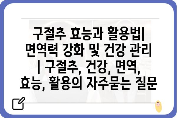 구절추 효능과 활용법| 면역력 강화 및 건강 관리 | 구절추, 건강, 면역, 효능, 활용