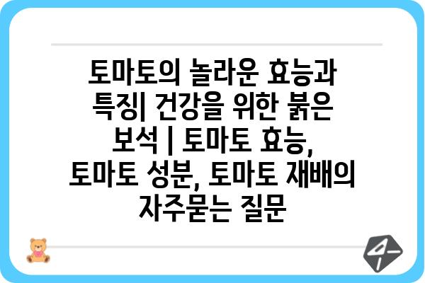 토마토의 놀라운 효능과 특징| 건강을 위한 붉은 보석 | 토마토 효능, 토마토 성분, 토마토 재배