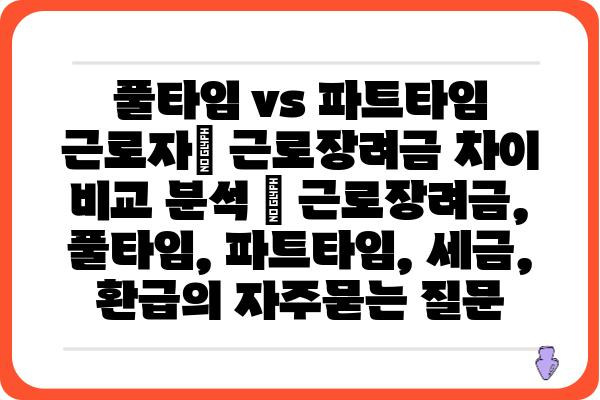 풀타임 vs 파트타임 근로자| 근로장려금 차이 비교 분석 | 근로장려금, 풀타임, 파트타임, 세금, 환급