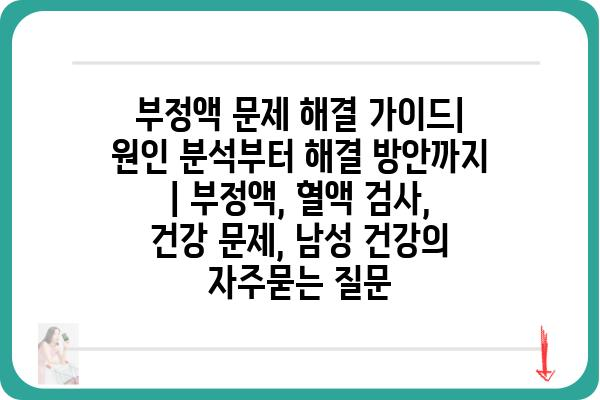 부정액 문제 해결 가이드| 원인 분석부터 해결 방안까지 | 부정액, 혈액 검사, 건강 문제, 남성 건강