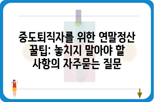 중도퇴직자를 위한 연말정산 꿀팁: 놓치지 말아야 할 사항