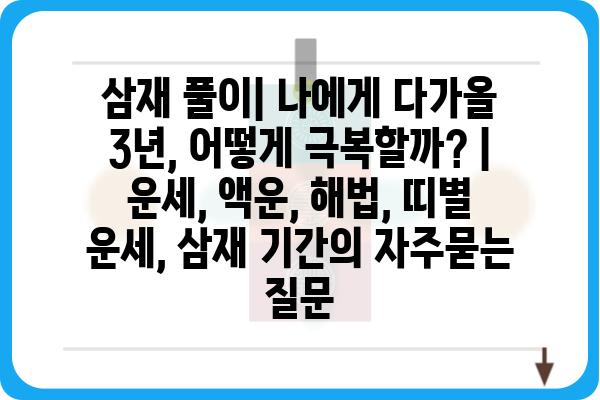 삼재 풀이| 나에게 다가올 3년, 어떻게 극복할까? | 운세, 액운, 해법, 띠별 운세, 삼재 기간