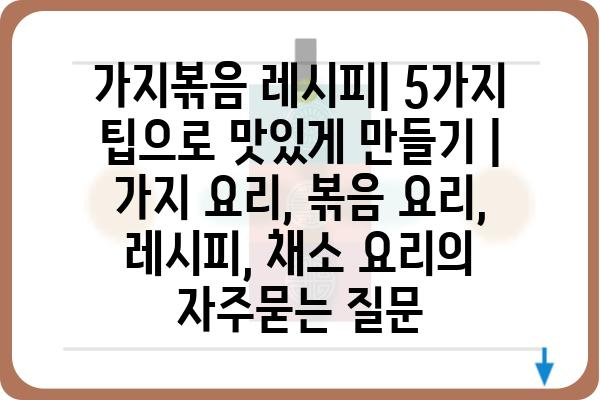 가지볶음 레시피| 5가지 팁으로 맛있게 만들기 | 가지 요리, 볶음 요리, 레시피, 채소 요리