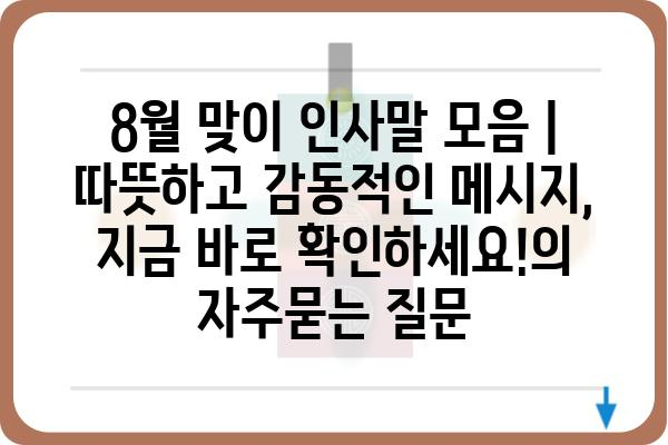 8월 맞이 인사말 모음 |  따뜻하고 감동적인 메시지, 지금 바로 확인하세요!