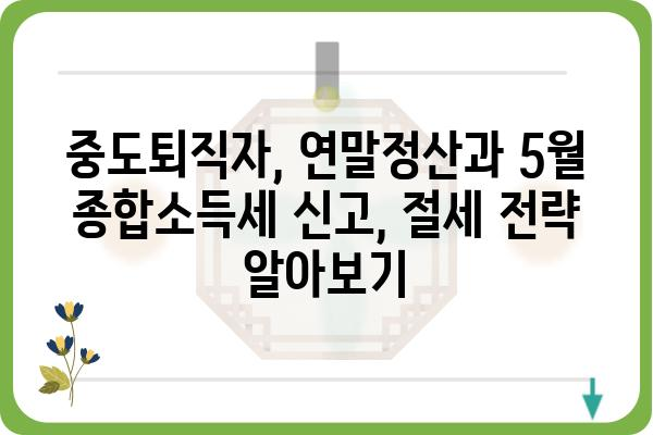 중도퇴직자를 위한 연말정산 및 5월 종합소득세 신고 가이드