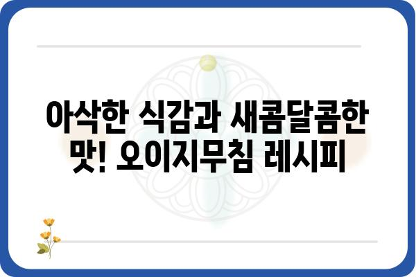 오이지무침 레시피| 새콤달콤 입맛 돋우는 5가지 비법 | 오이지, 무침, 레시피, 요리