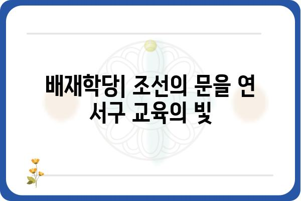 배재학당| 한국 최초의 근대 교육기관의 역사와 유산 | 배재대학교, 서구 교육, 개화기