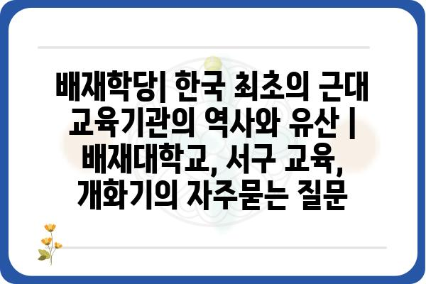 배재학당| 한국 최초의 근대 교육기관의 역사와 유산 | 배재대학교, 서구 교육, 개화기