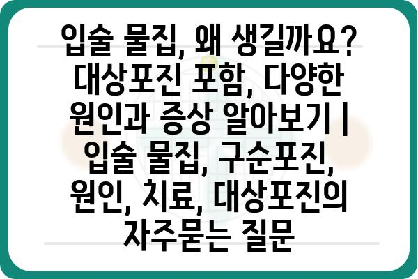 입술 물집, 왜 생길까요? 대상포진 포함, 다양한 원인과 증상 알아보기 | 입술 물집, 구순포진, 원인, 치료, 대상포진