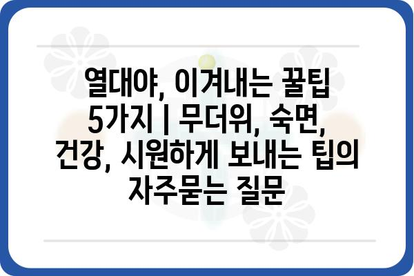 열대야, 이겨내는 꿀팁 5가지 | 무더위, 숙면, 건강, 시원하게 보내는 팁