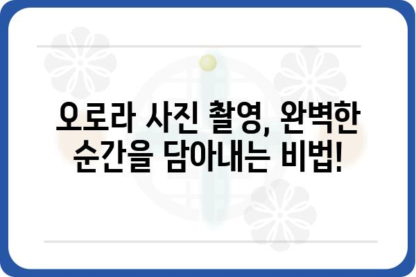 오로라 여행의 모든 것| 놓치지 말아야 할 팁과 정보 | 오로라, 북극광, 여행 가이드, 사진 촬영, 명소, 추천