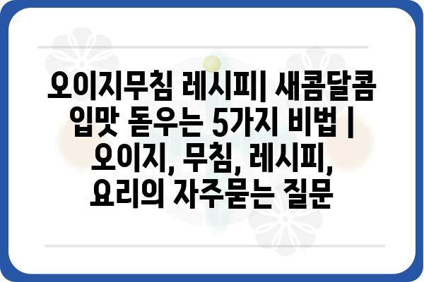 오이지무침 레시피| 새콤달콤 입맛 돋우는 5가지 비법 | 오이지, 무침, 레시피, 요리