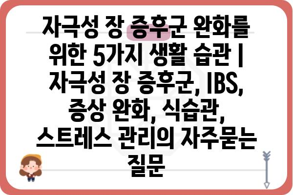 자극성 장 증후군 완화를 위한 5가지 생활 습관 | 자극성 장 증후군, IBS, 증상 완화, 식습관, 스트레스 관리