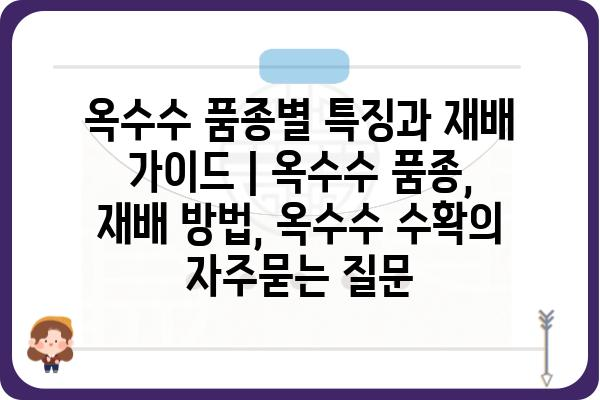 옥수수 품종별 특징과 재배 가이드 | 옥수수 품종, 재배 방법, 옥수수 수확