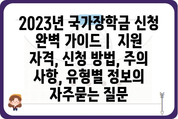 2023년 국가장학금 신청 완벽 가이드 |  지원 자격, 신청 방법, 주의 사항, 유형별 정보