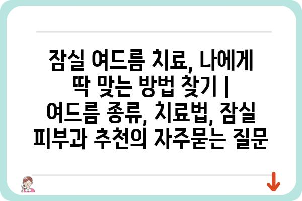 잠실 여드름 치료, 나에게 딱 맞는 방법 찾기 | 여드름 종류, 치료법, 잠실 피부과 추천