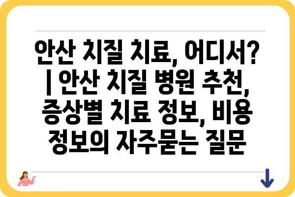 안산 치질 치료, 어디서? | 안산 치질 병원 추천, 증상별 치료 정보, 비용 정보