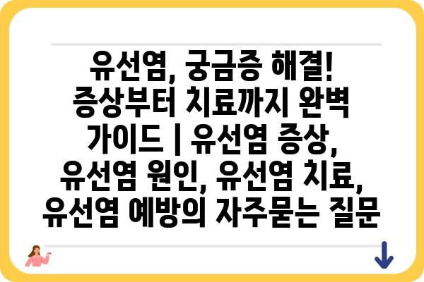 유선염, 궁금증 해결! 증상부터 치료까지 완벽 가이드 | 유선염 증상, 유선염 원인, 유선염 치료, 유선염 예방