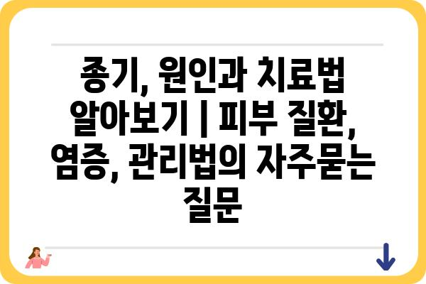 종기, 원인과 치료법 알아보기 | 피부 질환, 염증, 관리법