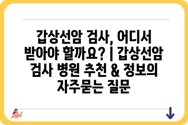 갑상선암 검사, 어디서 받아야 할까요? | 갑상선암 검사 병원 추천 & 정보