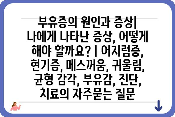 부유증의 원인과 증상| 나에게 나타난 증상, 어떻게 해야 할까요? | 어지럼증, 현기증, 메스꺼움, 귀울림, 균형 감각, 부유감, 진단, 치료