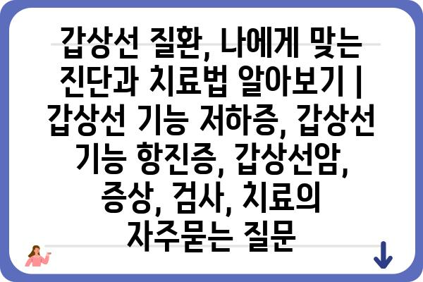 갑상선 질환, 나에게 맞는 진단과 치료법 알아보기 | 갑상선 기능 저하증, 갑상선 기능 항진증, 갑상선암, 증상, 검사, 치료