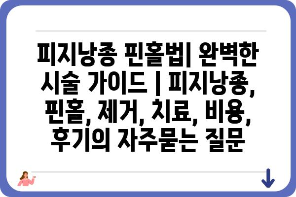 피지낭종 핀홀법| 완벽한 시술 가이드 | 피지낭종, 핀홀, 제거, 치료, 비용, 후기