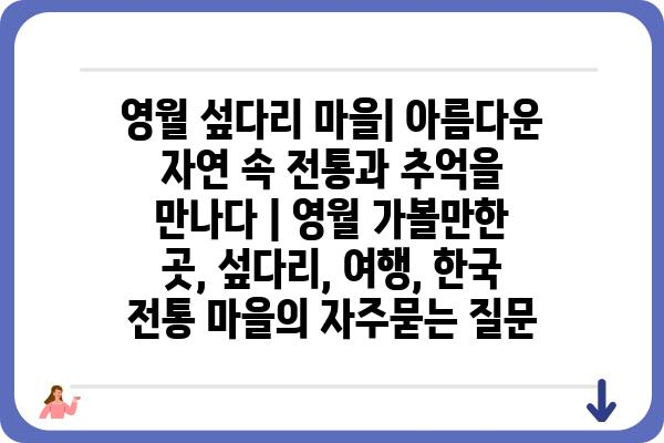 영월 섶다리 마을| 아름다운 자연 속 전통과 추억을 만나다 | 영월 가볼만한 곳, 섶다리, 여행, 한국 전통 마을