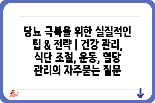 당뇨 극복을 위한 실질적인 팁 & 전략 | 건강 관리, 식단 조절, 운동, 혈당 관리