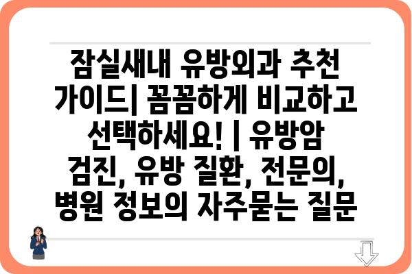 잠실새내 유방외과 추천 가이드| 꼼꼼하게 비교하고 선택하세요! | 유방암 검진, 유방 질환, 전문의, 병원 정보