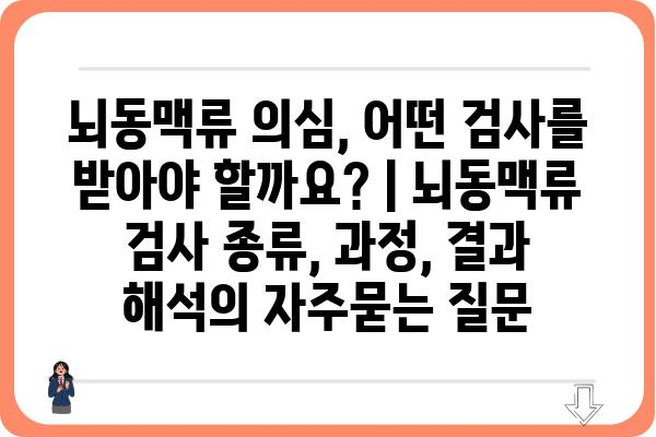 뇌동맥류 의심, 어떤 검사를 받아야 할까요? | 뇌동맥류 검사 종류, 과정, 결과 해석