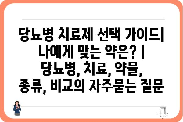 당뇨병 치료제 선택 가이드| 나에게 맞는 약은? | 당뇨병, 치료, 약물, 종류, 비교