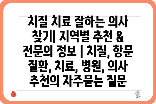 치질 치료 잘하는 의사 찾기| 지역별 추천 & 전문의 정보 | 치질, 항문 질환, 치료, 병원, 의사 추천