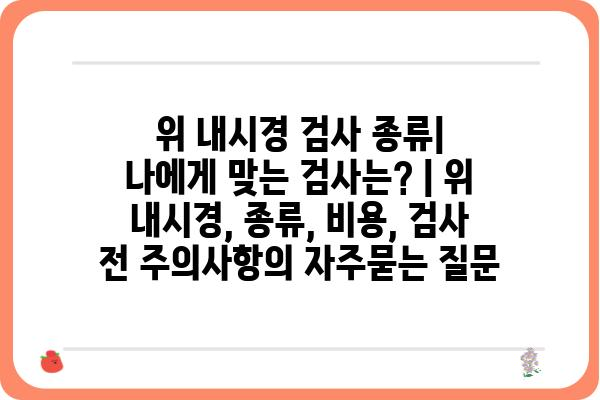 위 내시경 검사 종류| 나에게 맞는 검사는? | 위 내시경, 종류, 비용, 검사 전 주의사항