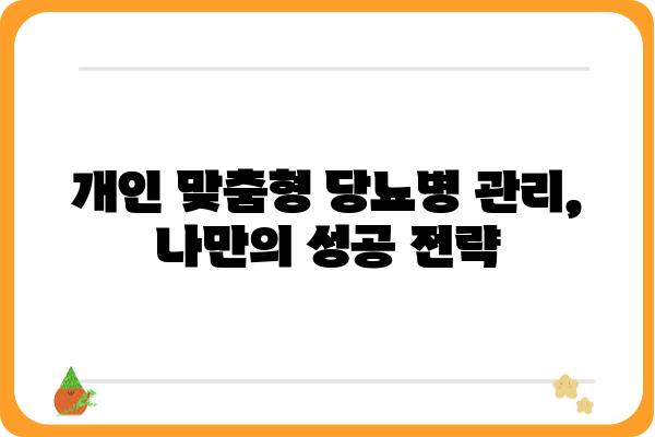 당뇨병 관리, 나에게 맞는 방법 찾기| 개인 맞춤형 관리 가이드 | 당뇨병, 혈당 관리, 식단, 운동, 합병증 예방