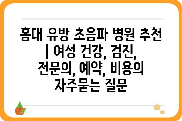 홍대 유방 초음파 병원 추천 | 여성 건강, 검진, 전문의, 예약, 비용