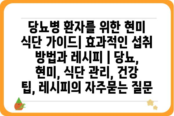 당뇨병 환자를 위한 현미 식단 가이드| 효과적인 섭취 방법과 레시피 | 당뇨, 현미, 식단 관리, 건강 팁, 레시피