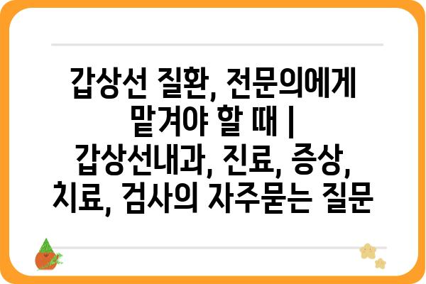 갑상선 질환, 전문의에게 맡겨야 할 때 | 갑상선내과, 진료, 증상, 치료, 검사