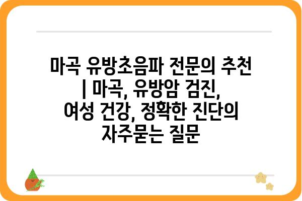 마곡 유방초음파 전문의 추천 | 마곡, 유방암 검진, 여성 건강, 정확한 진단