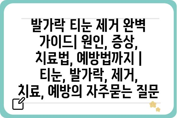 발가락 티눈 제거 완벽 가이드| 원인, 증상, 치료법, 예방법까지 | 티눈, 발가락, 제거, 치료, 예방