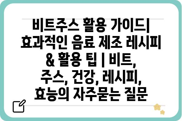 비트주스 활용 가이드| 효과적인 음료 제조 레시피 & 활용 팁 | 비트, 주스, 건강, 레시피, 효능