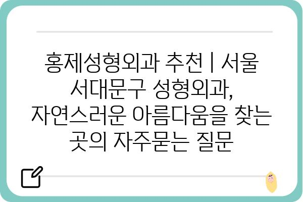 홍제성형외과 추천 | 서울 서대문구 성형외과,  자연스러운 아름다움을 찾는 곳