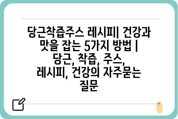 당근착즙주스 레시피| 건강과 맛을 잡는 5가지 방법 | 당근, 착즙, 주스, 레시피, 건강