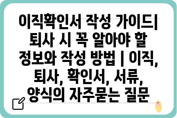 이직확인서 작성 가이드| 퇴사 시 꼭 알아야 할 정보와 작성 방법 | 이직, 퇴사, 확인서, 서류, 양식