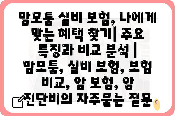 맘모툼 실비 보험, 나에게 맞는 혜택 찾기| 주요 특징과 비교 분석 | 맘모툼, 실비 보험, 보험 비교, 암 보험, 암 진단비