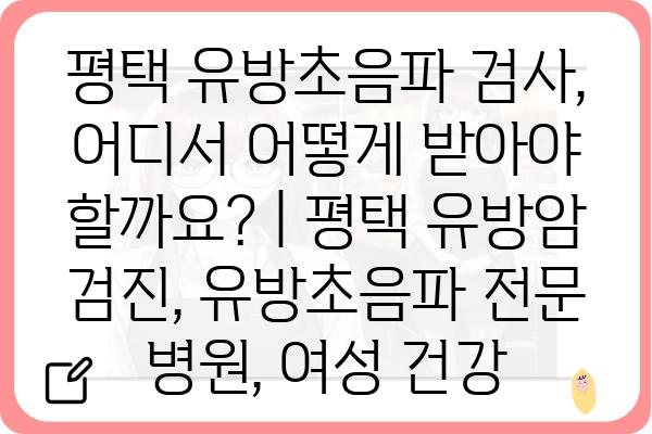 평택 유방초음파 검사, 어디서 어떻게 받아야 할까요? | 평택 유방암 검진, 유방초음파 전문 병원, 여성 건강