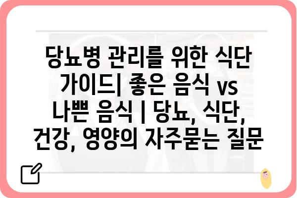 당뇨병 관리를 위한 식단 가이드| 좋은 음식 vs 나쁜 음식 | 당뇨, 식단, 건강, 영양