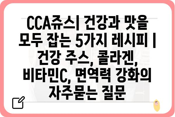 CCA쥬스| 건강과 맛을 모두 잡는 5가지 레시피 | 건강 주스, 콜라겐, 비타민C, 면역력 강화